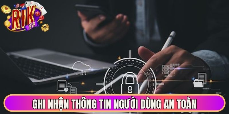 Ghi nhận thông tin người dùng an toàn với chính sách bảo mật 