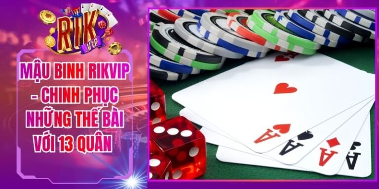Mậu Binh Rikvip - Chinh Phục Những Thế Bài Với 13 Quân