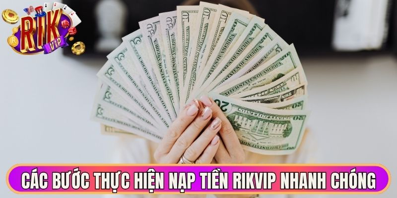 Nạp Tiền Rikvip - Hướng Dẫn Thực Hiện Thao Tác Nhanh Gọn 2 Các bước thực hiện nạp tiền Rikvip nhanh chóng