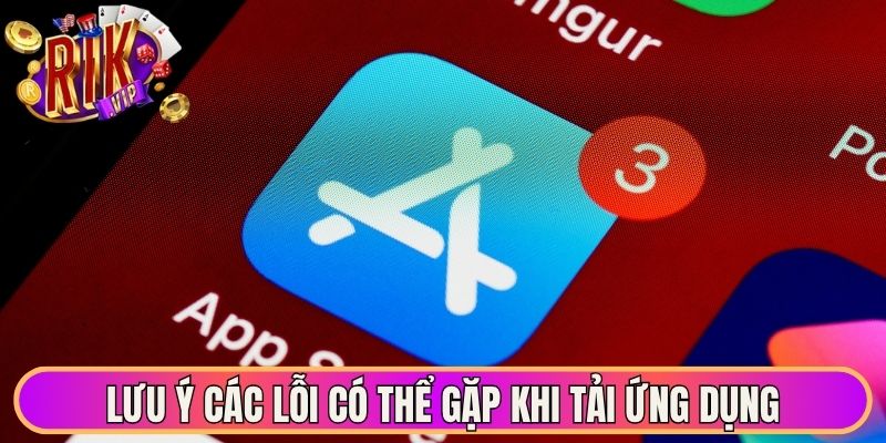 Lưu ý các lỗi có thể gặp khi tải ứng dụng
