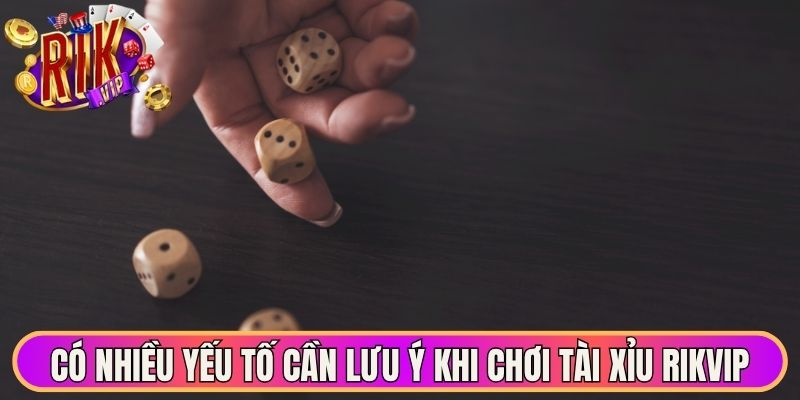 Tài Xỉu Rikvip - Trải Nghiệm Xúc Xắc Trực Tuyến Hấp Dẫn 3 Có nhiều yếu tố cần lưu ý khi chơi tài xỉu Rikvip